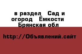  в раздел : Сад и огород » Ёмкости . Брянская обл.